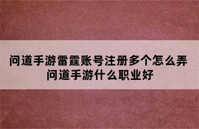 问道手游雷霆账号注册多个怎么弄 问道手游什么职业好